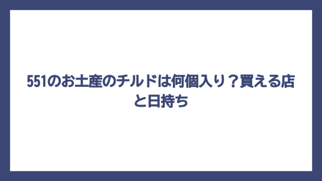 551のお土産のチルドは何個入り？買える店と日持ち