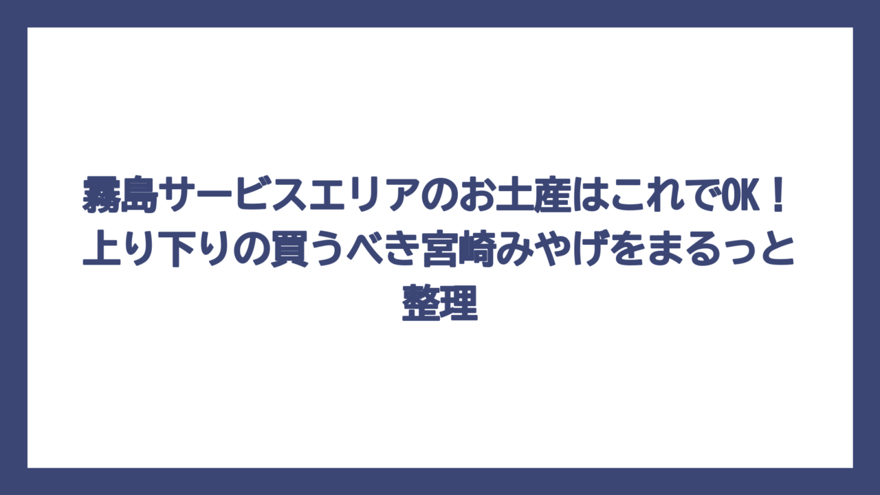 霧島サービスエリアのお土産はこれでOK！上り下りの買うべき宮崎みやげをまるっと整理