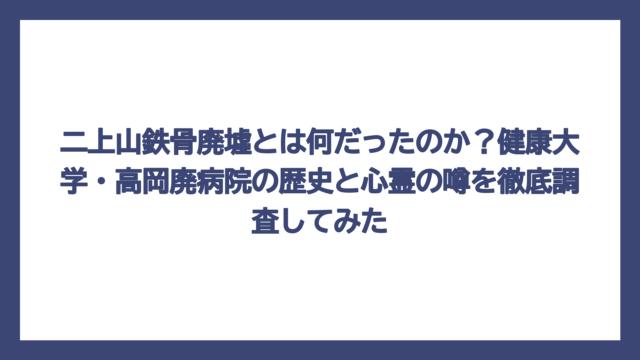 二上山鉄骨廃墟とは何だったのか？健康大学・高岡廃病院の歴史と心霊の噂を徹底調査してみた