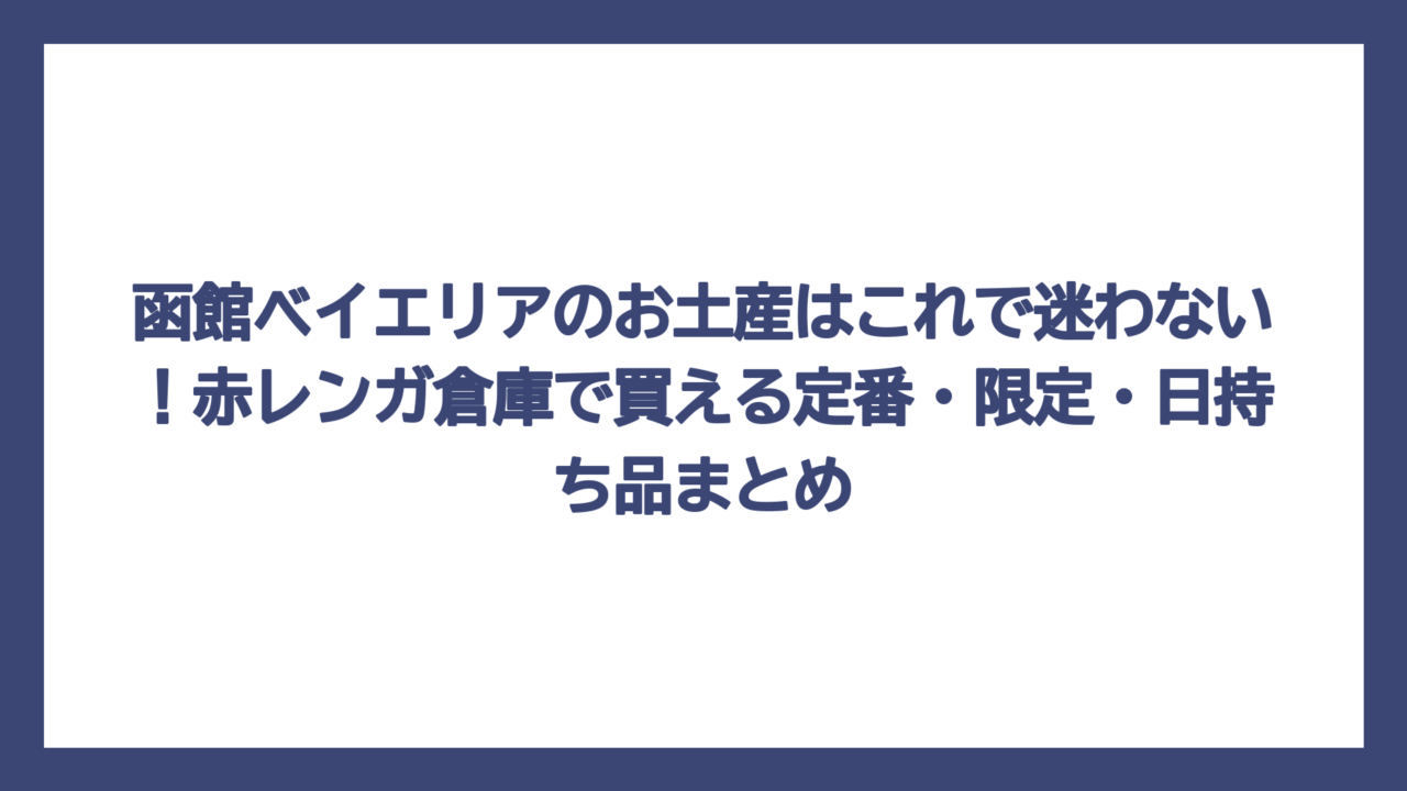 函館ベイエリアのお土産はこれで迷わない！赤レンガ倉庫で買える定番・限定・日持ち品まとめ
