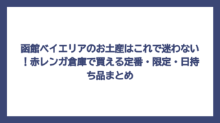 函館ベイエリアのお土産はこれで迷わない！赤レンガ倉庫で買える定番・限定・日持ち品まとめ