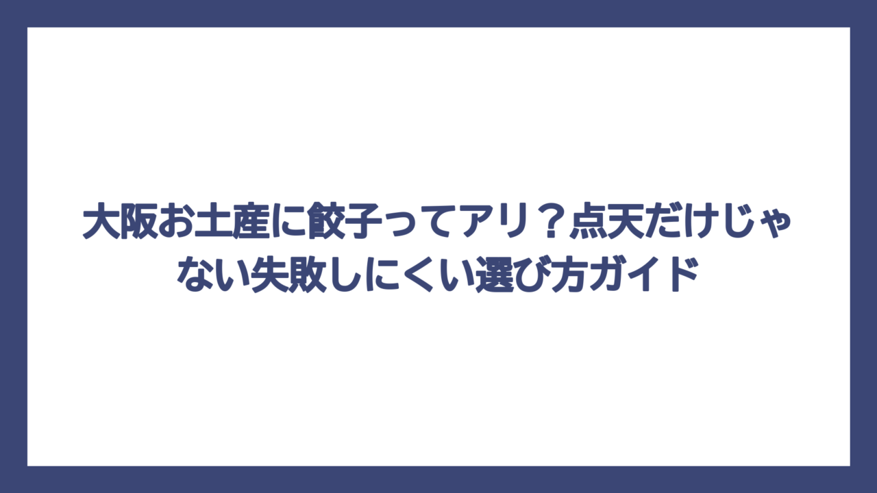 大阪お土産に餃子ってアリ？点天だけじゃない失敗しにくい選び方ガイド