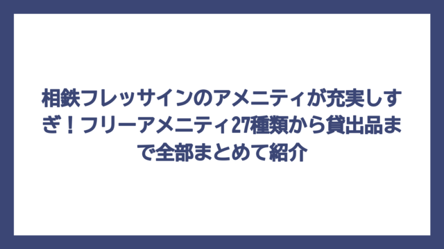相鉄フレッサインのアメニティが充実しすぎ！フリーアメニティ27種類から貸出品まで全部まとめて紹介