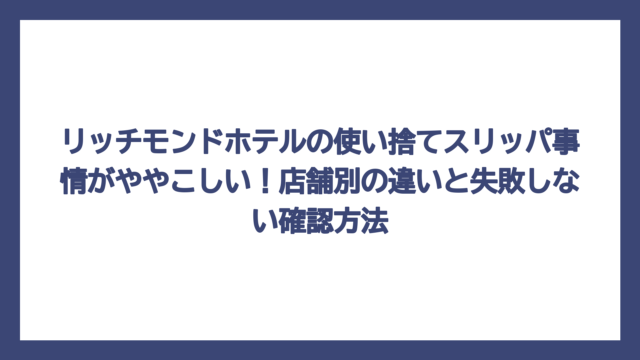 リッチモンドホテルの使い捨てスリッパ事情がややこしい！店舗別の違いと失敗しない確認方法