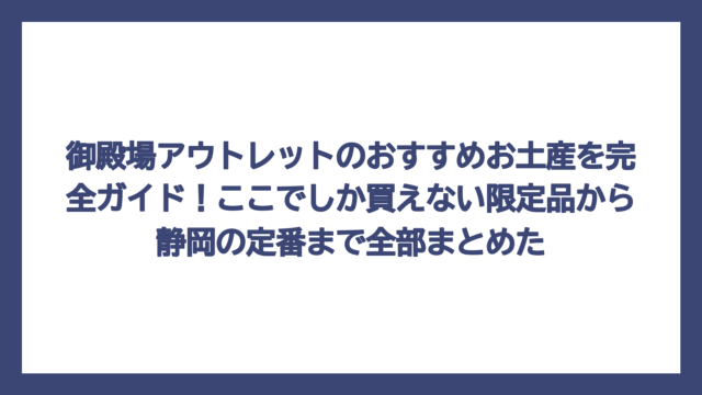御殿場アウトレットのおすすめお土産を完全ガイド！ここでしか買えない限定品から静岡の定番まで全部まとめた