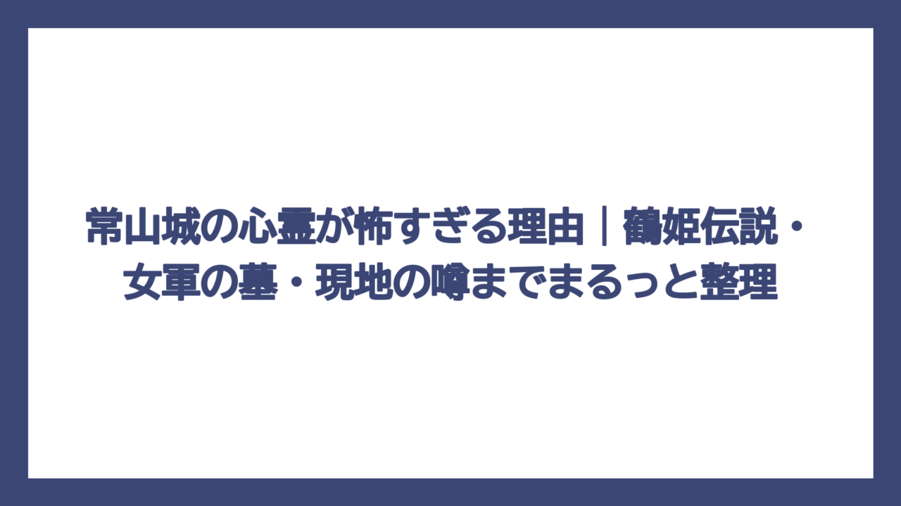 常山城の心霊が怖すぎる理由｜鶴姫伝説・女軍の墓・現地の噂までまるっと整理