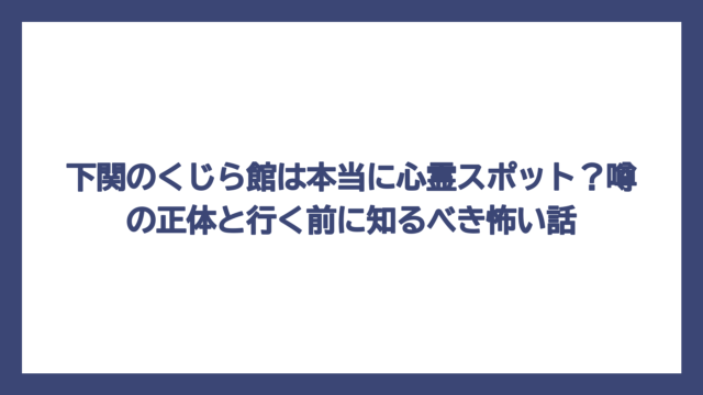 下関のくじら館は本当に心霊スポット？噂の正体と行く前に知るべき怖い話
