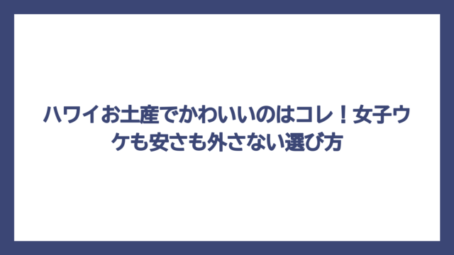 ハワイお土産でかわいいのはコレ！女子ウケも安さも外さない選び方