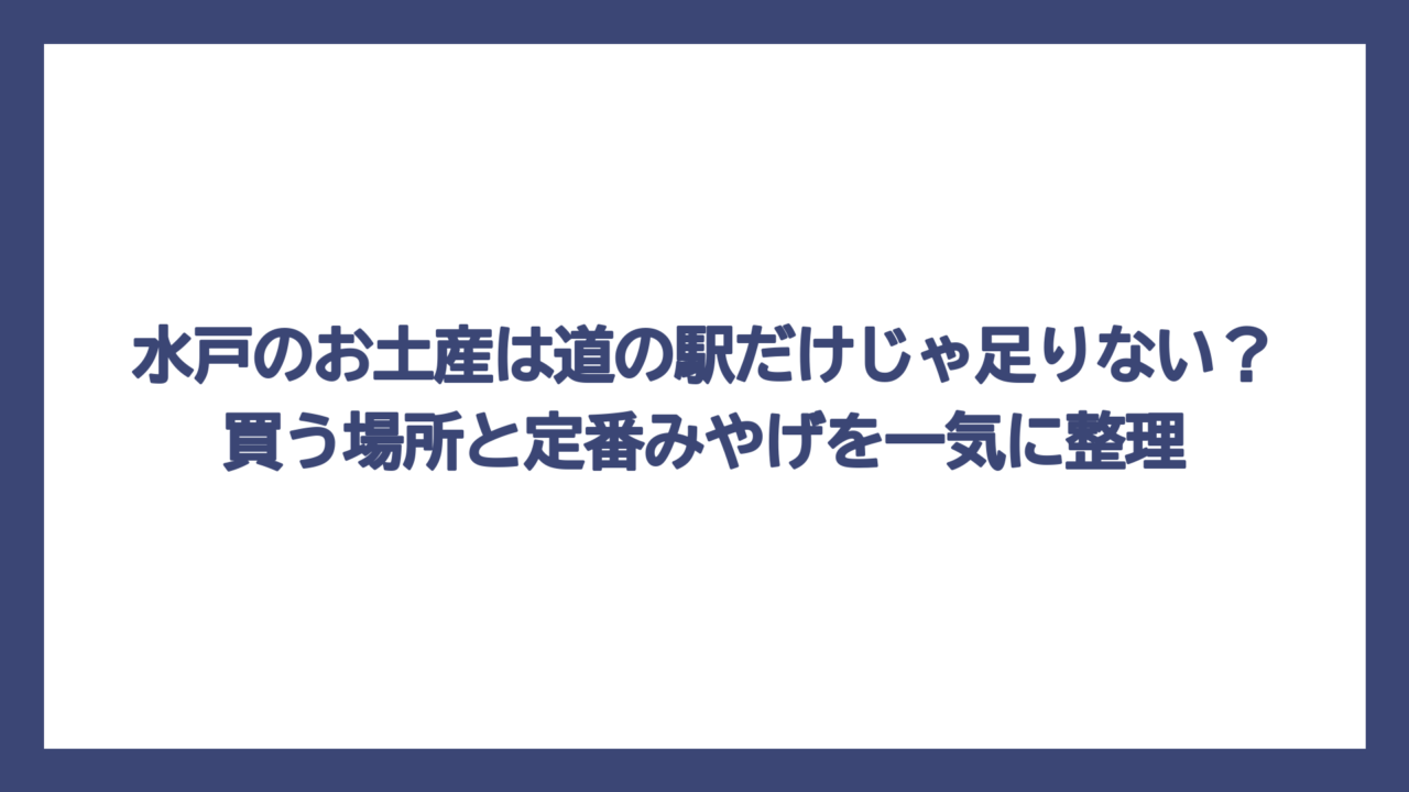 水戸のお土産は道の駅だけじゃ足りない？買う場所と定番みやげを一気に整理