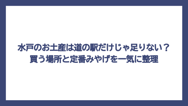 水戸のお土産は道の駅だけじゃ足りない？買う場所と定番みやげを一気に整理