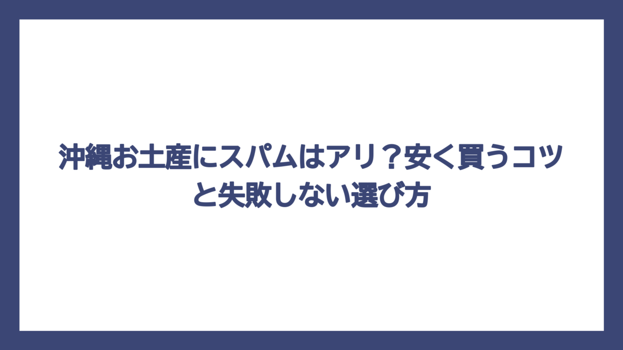 沖縄お土産にスパムはアリ？安く買うコツと失敗しない選び方