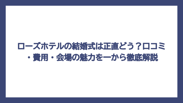ローズホテルの結婚式は正直どう？口コミ・費用・会場の魅力を一から徹底解説