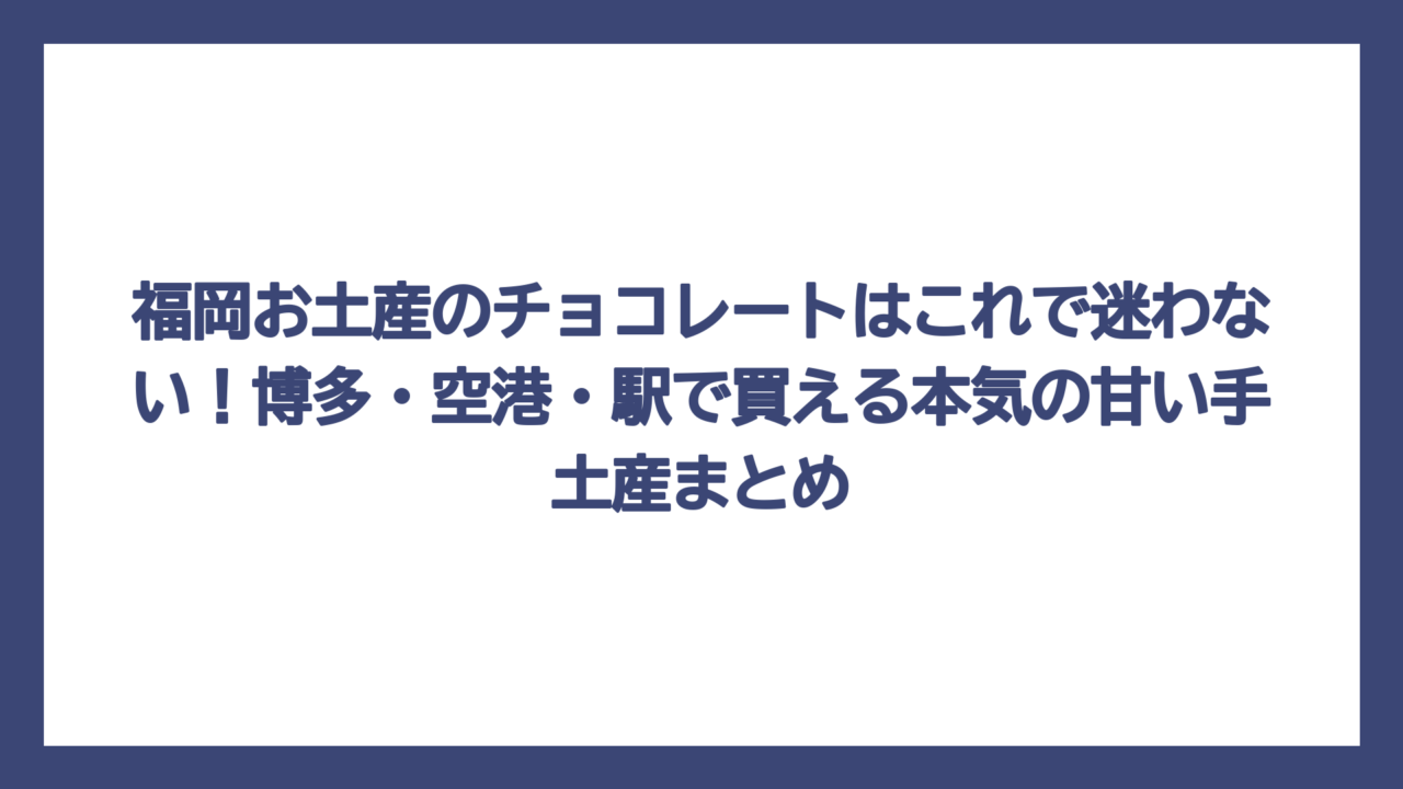 福岡お土産のチョコレートはこれで迷わない！博多・空港・駅で買える本気の甘い手土産まとめ