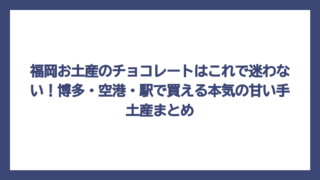 福岡お土産のチョコレートはこれで迷わない！博多・空港・駅で買える本気の甘い手土産まとめ