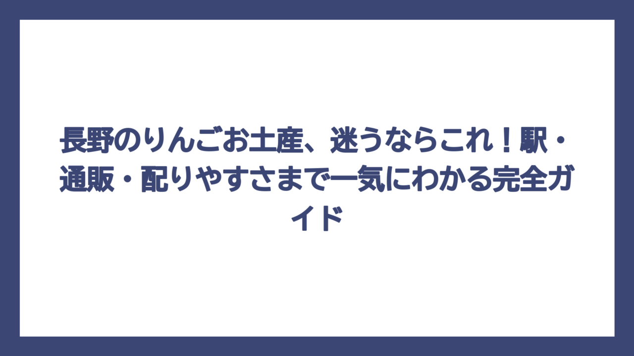 長野のりんごお土産、迷うならこれ！駅・通販・配りやすさまで一気にわかる完全ガイド