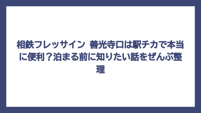 相鉄フレッサイン 善光寺口は駅チカで本当に便利？泊まる前に知りたい話をぜんぶ整理