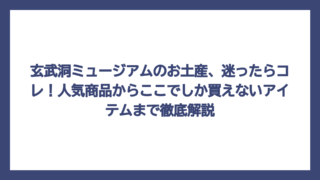 玄武洞ミュージアムのお土産、迷ったらコレ！人気商品からここでしか買えないアイテムまで徹底解説