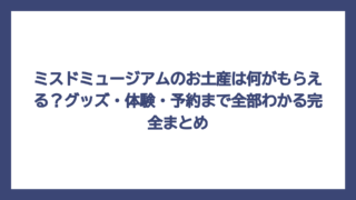 ミスドミュージアムのお土産は何がもらえる？グッズ・体験・予約まで全部わかる完全まとめ