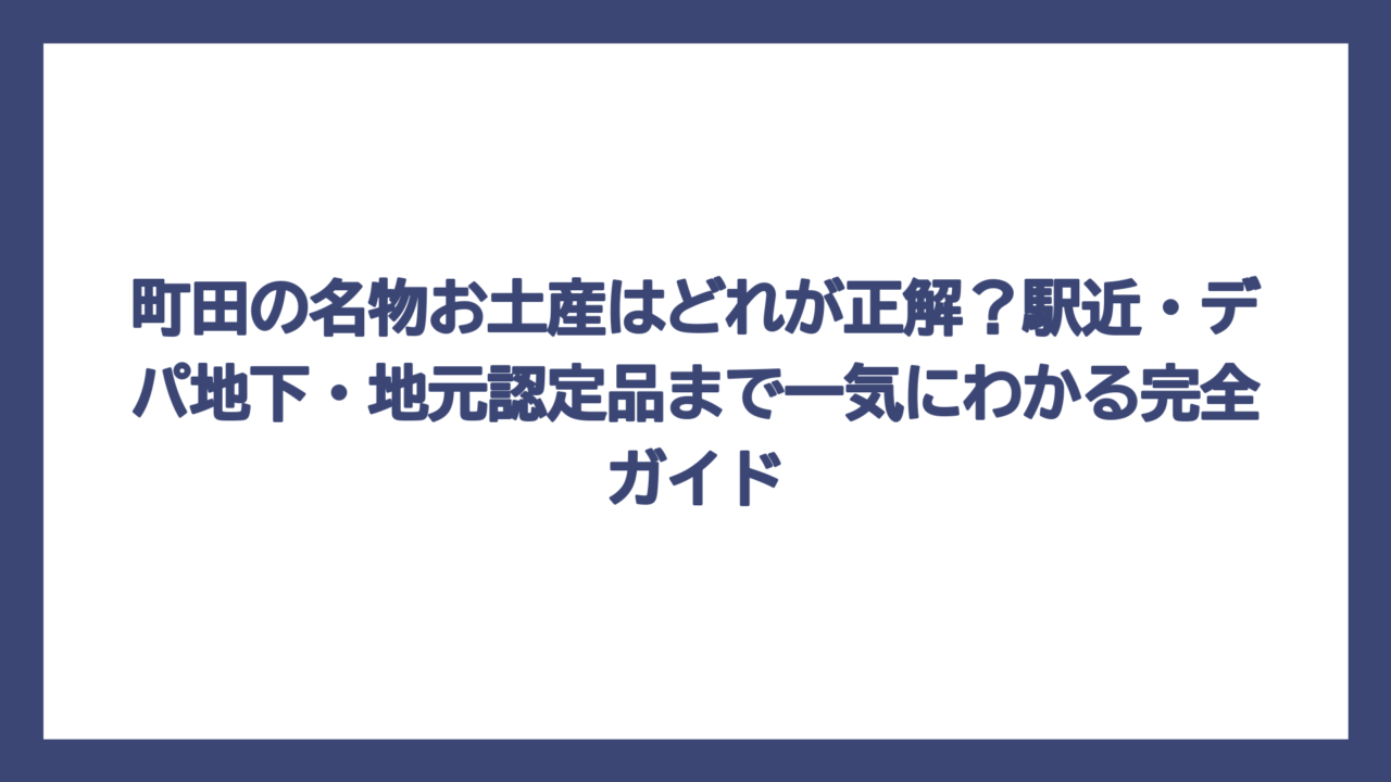 町田の名物お土産はどれが正解？駅近・デパ地下・地元認定品まで一気にわかる完全ガイド