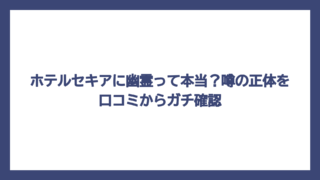 ホテルセキアに幽霊って本当？噂の正体を口コミからガチ確認