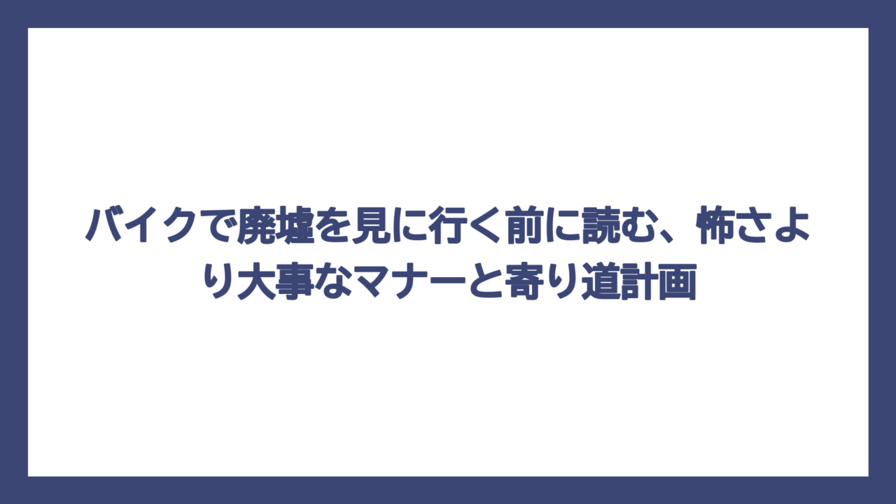 バイクで廃墟を見に行く前に読む、怖さより大事なマナーと寄り道計画