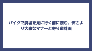 バイクで廃墟を見に行く前に読む、怖さより大事なマナーと寄り道計画