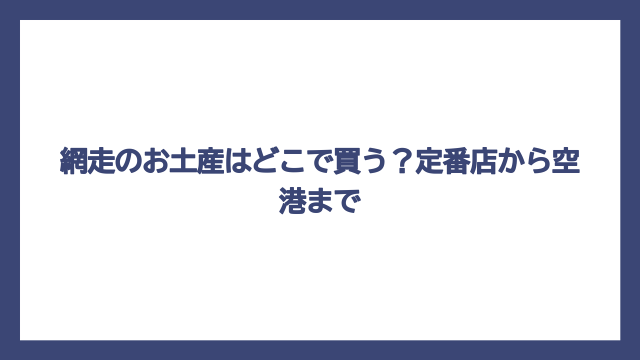 網走のお土産はどこで買う？定番店から空港まで