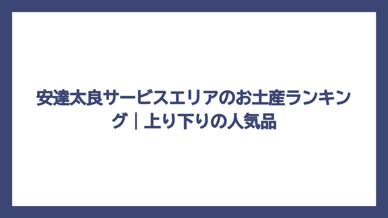 安達太良サービスエリアのお土産ランキング｜上り下りの人気品