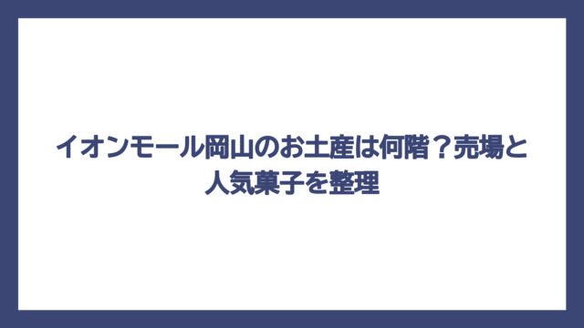 イオンモール岡山のお土産は何階？売場と人気菓子を整理