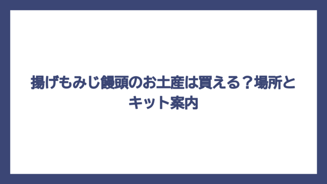 揚げもみじ饅頭のお土産は買える？場所とキット案内