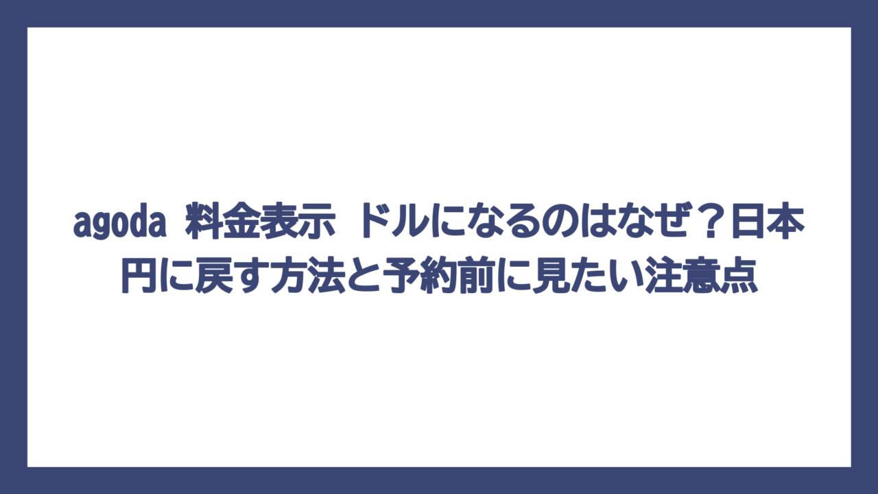 agoda 料金表示 ドルになるのはなぜ？日本円に戻す方法と予約前に見たい注意点