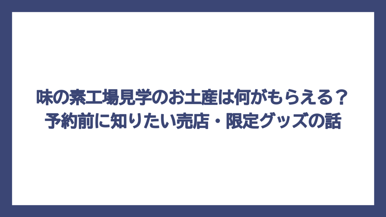 味の素工場見学のお土産は何がもらえる？予約前に知りたい売店・限定グッズの話