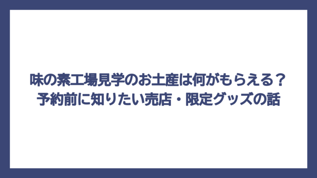 味の素工場見学のお土産は何がもらえる？予約前に知りたい売店・限定グッズの話