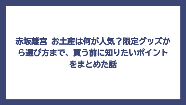 赤坂離宮 お土産は何が人気？限定グッズから選び方まで、買う前に知りたいポイントをまとめた話