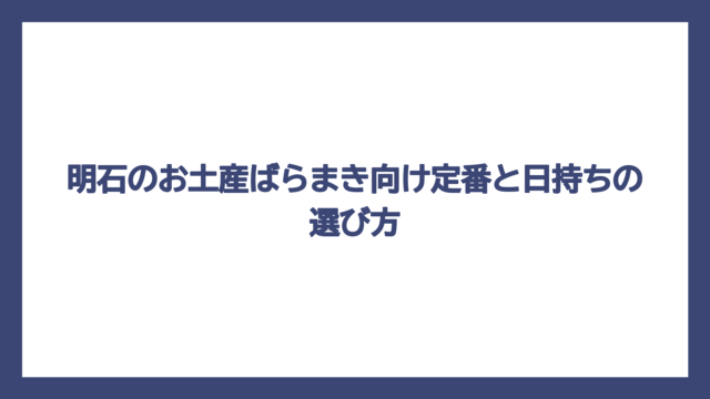 明石のお土産ばらまき向け定番と日持ちの選び方
