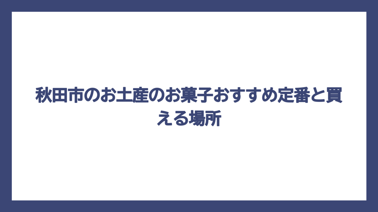 秋田市のお土産のお菓子おすすめ定番と買える場所