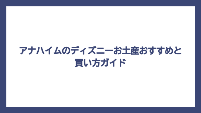 アナハイムのディズニーお土産おすすめと買い方ガイド