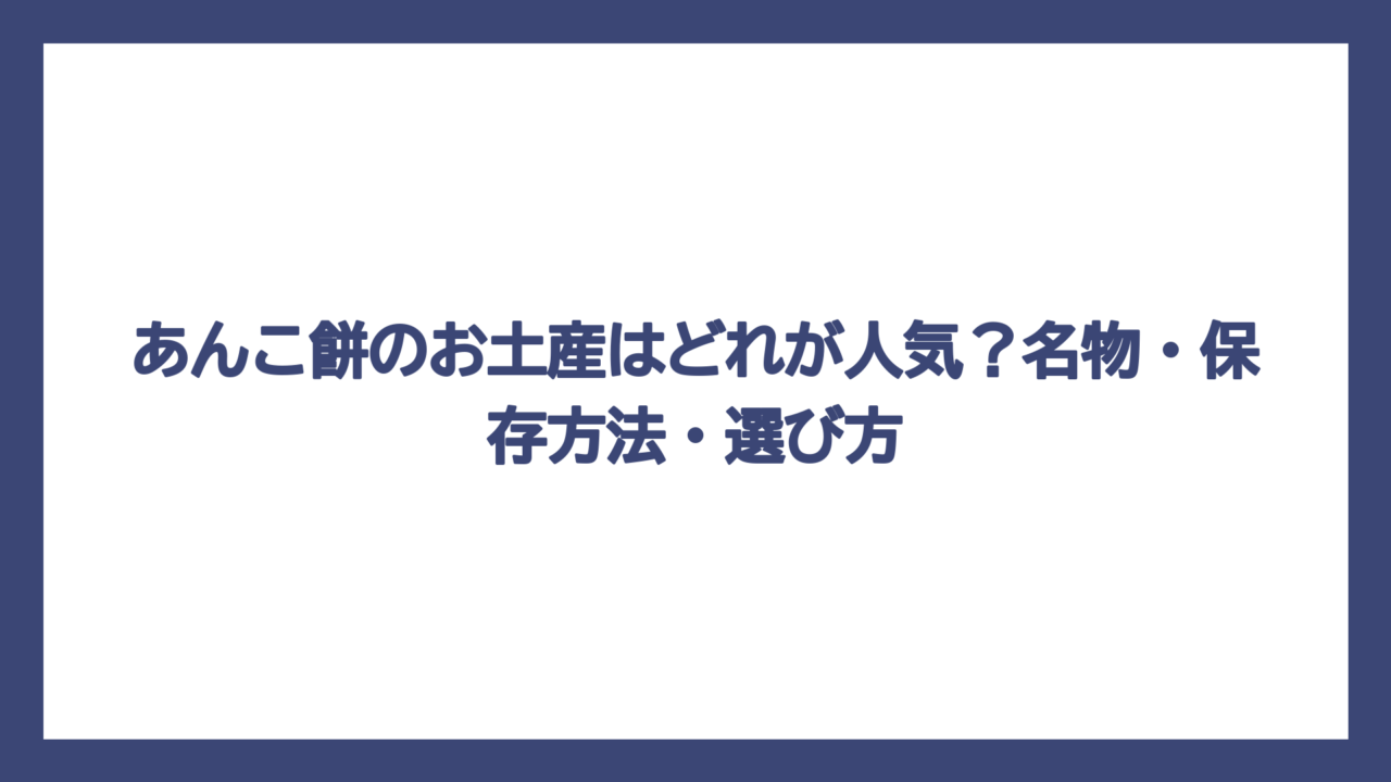 あんこ餅のお土産はどれが人気？名物・保存方法・選び方