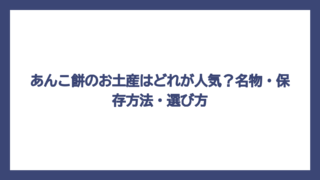 あんこ餅のお土産はどれが人気？名物・保存方法・選び方