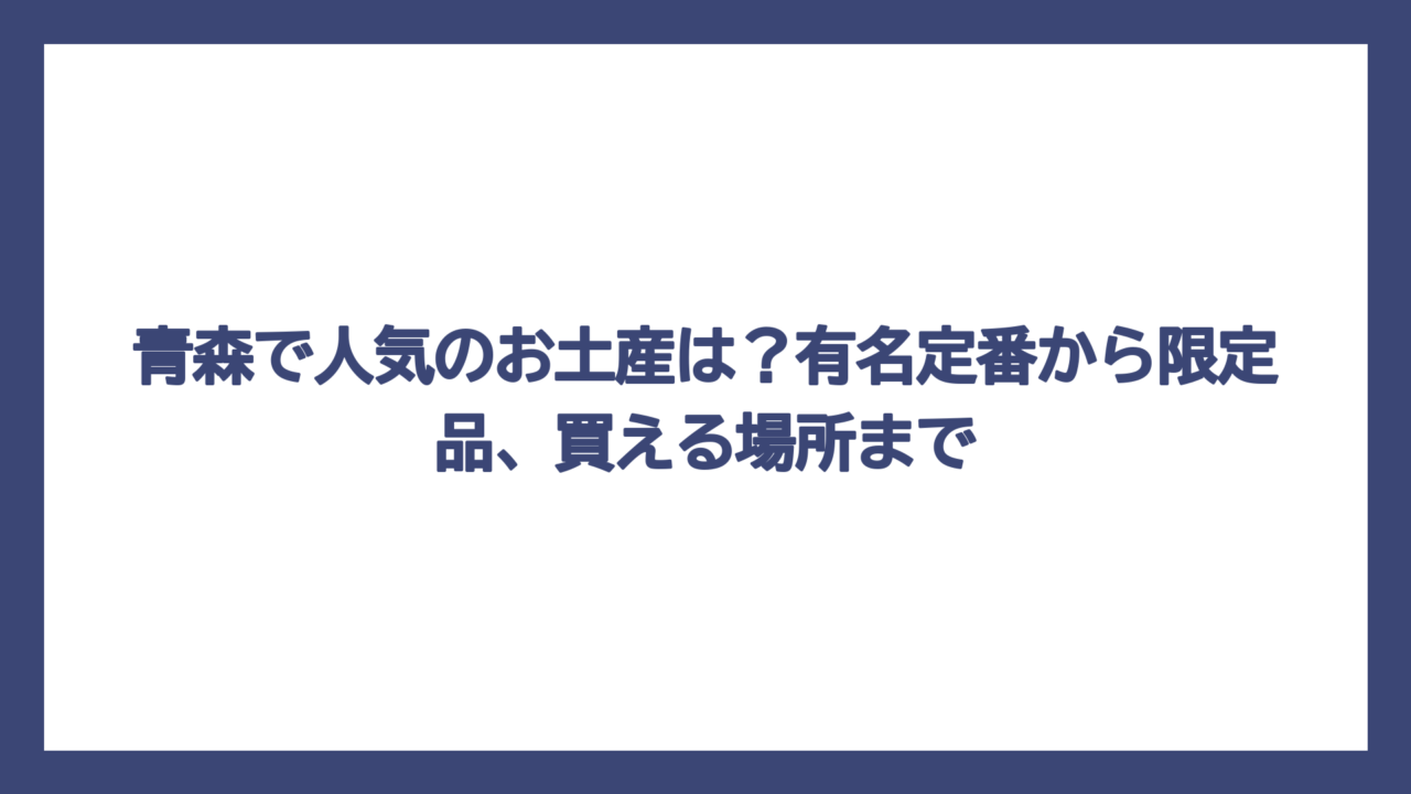 青森で人気のお土産は？有名定番から限定品、買える場所まで