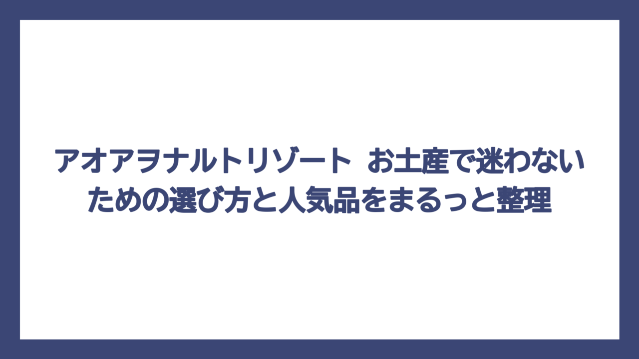 アオアヲナルトリゾート お土産で迷わないための選び方と人気品をまるっと整理