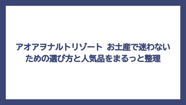 アオアヲナルトリゾート お土産で迷わないための選び方と人気品をまるっと整理