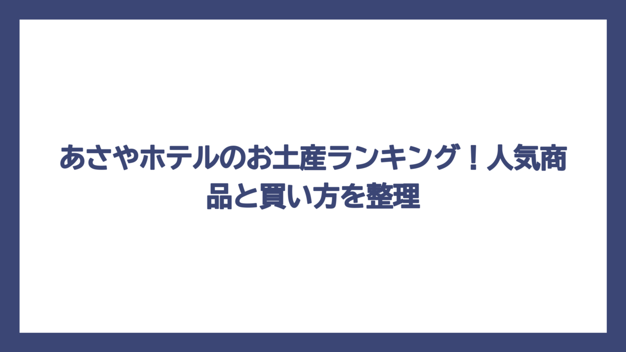 あさやホテルのお土産ランキング！人気商品と買い方を整理