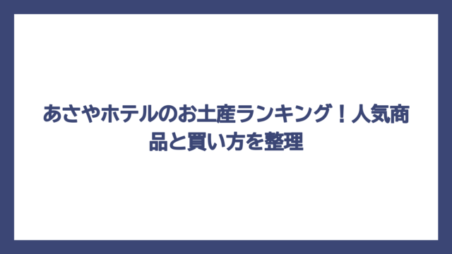 あさやホテルのお土産ランキング！人気商品と買い方を整理