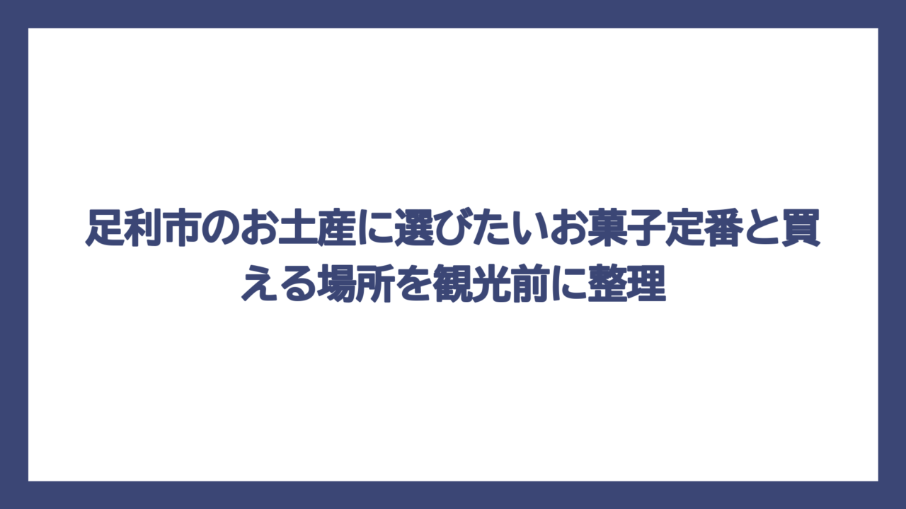 足利市のお土産に選びたいお菓子定番と買える場所を観光前に整理