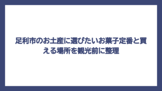 足利市のお土産に選びたいお菓子定番と買える場所を観光前に整理