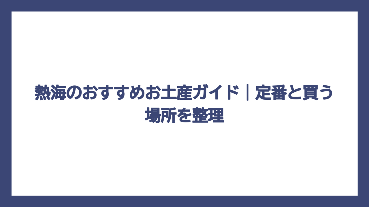熱海のおすすめお土産ガイド｜定番と買う場所を整理