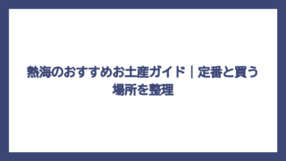 熱海のおすすめお土産ガイド｜定番と買う場所を整理