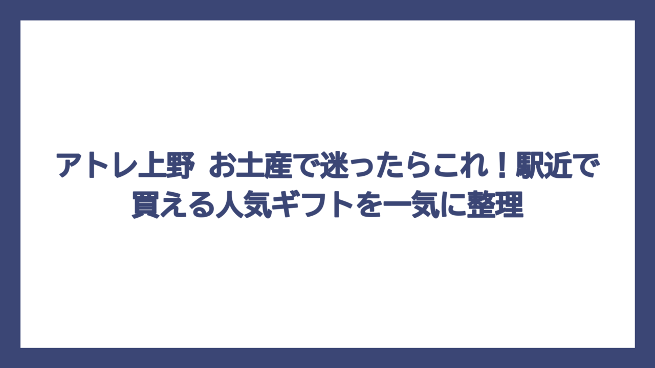 アトレ上野 お土産で迷ったらこれ！駅近で買える人気ギフトを一気に整理