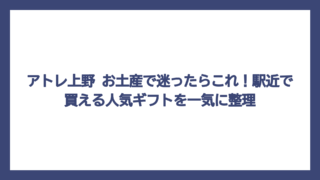 アトレ上野 お土産で迷ったらこれ！駅近で買える人気ギフトを一気に整理